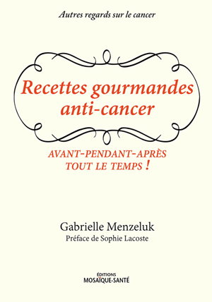 Recettes gourmandes anti cancer Gabrielle Menzeluc, chef du restaurant l'Assiette à Paris, Préface de Sophie Lacoste
